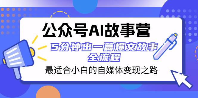 公众号AI 故事营 最适合小白的自媒体变现之路  5分钟出一篇爆文故事 全流程-墨痕微课