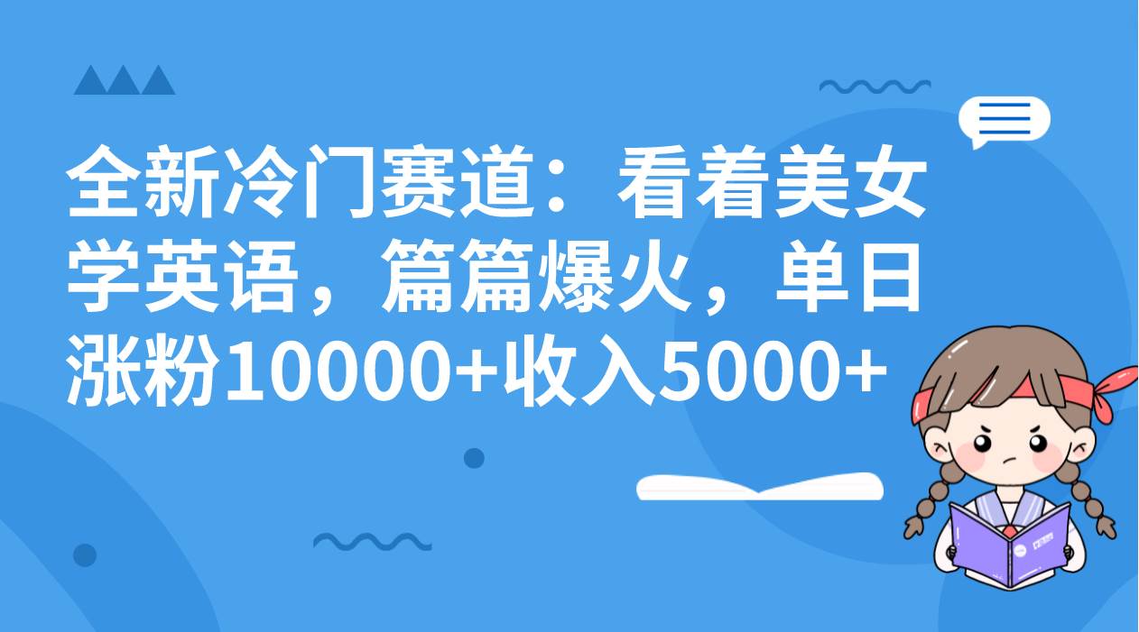 全新冷门赛道：看着美女学英语，篇篇爆火，单日涨粉10000 收入5000-墨痕微课