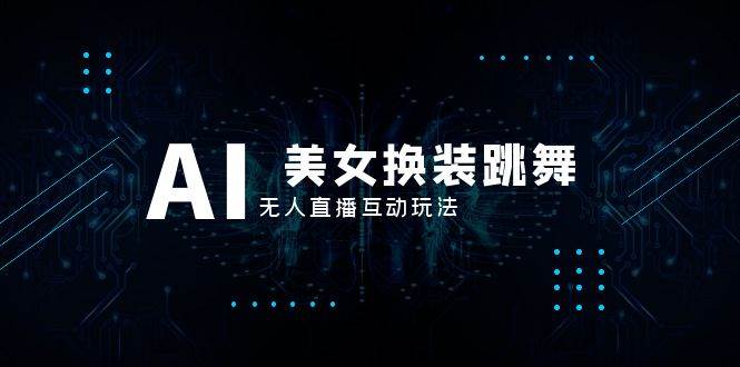 抖音最新最火【AI美女换装跳舞】无人直播互动玩法(含全套开播教程 软件 视频素材 音效)-墨痕微课