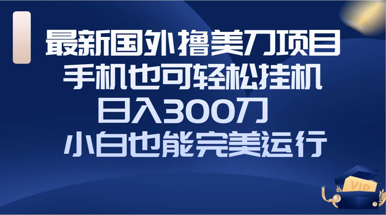国外撸美刀项目,手机也可操作,轻松挂机操作,日入300刀 小白也能完美运行-墨痕微课