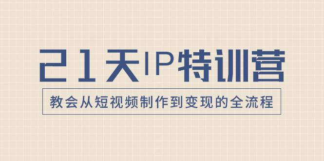 21天IP特训营，教会从短视频制作到变现的全流程-墨痕微课