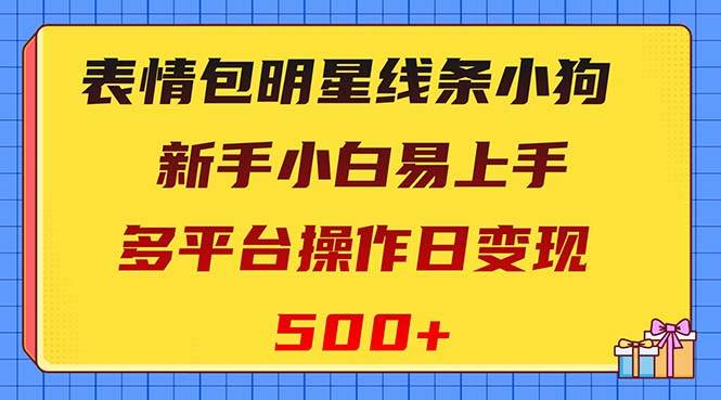 表情包明星线条小狗变现项目，小白易上手多平台操作日变现500-墨痕微课
