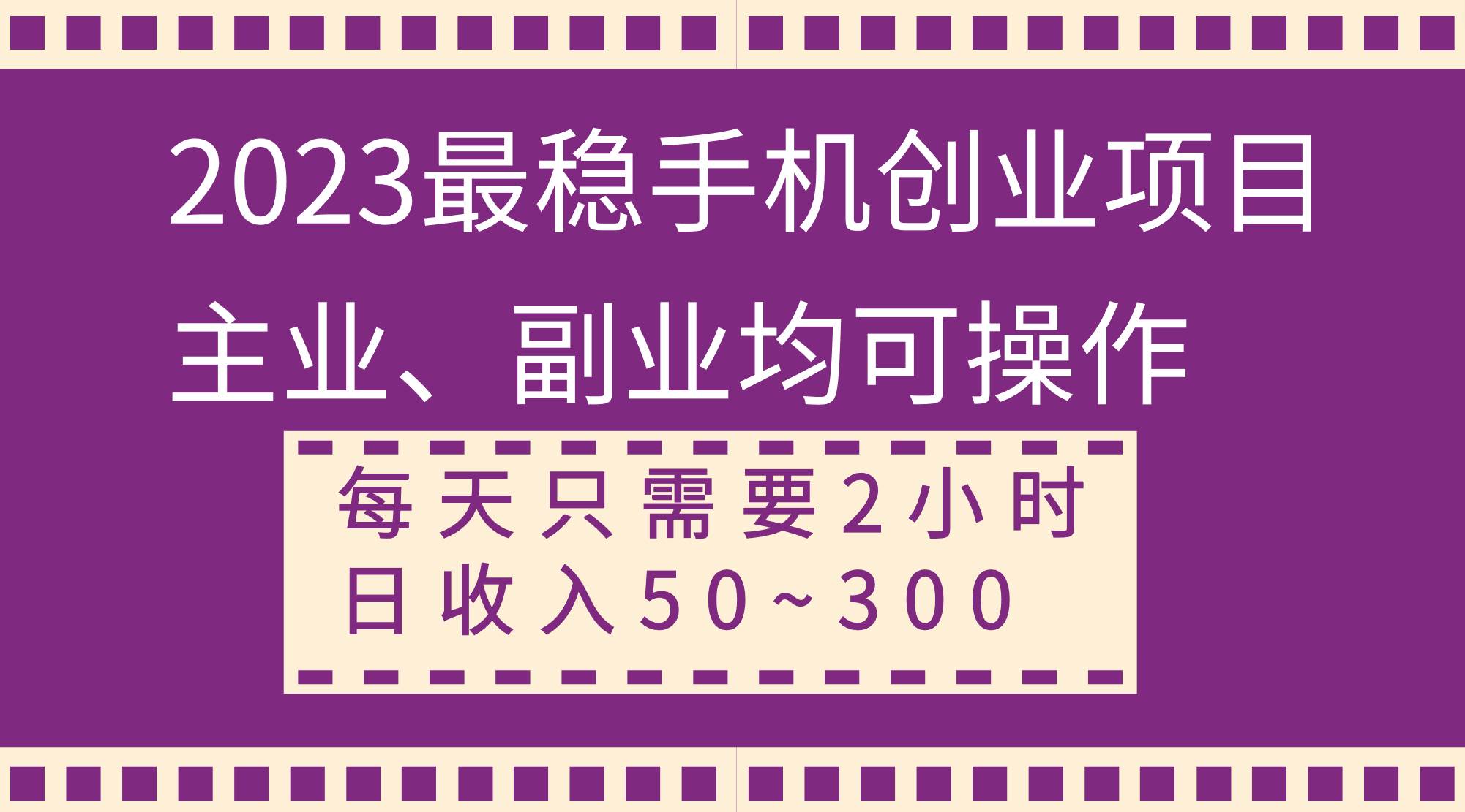 2023最稳手机创业项目，主业、副业均可操作，每天只需2小时，日收入50~300-墨痕微课