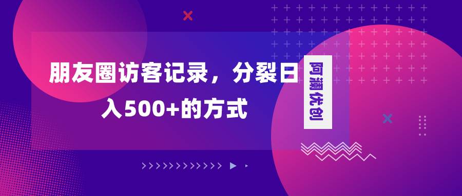 朋友圈访客记录，分裂日入500 ，变现加分裂-墨痕微课