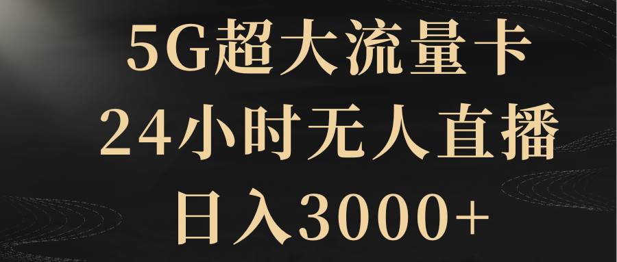 5G超大流量卡，24小时无人直播，日入3000-墨痕微课