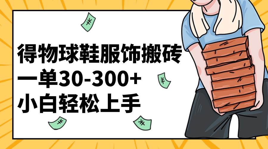 得物球鞋服饰搬砖一单30-300  小白轻松上手-墨痕微课