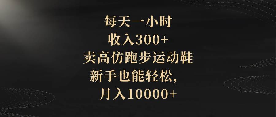 每天一小时,收入300 ,卖高仿跑步运动鞋,新手也能轻松,月入10000-墨痕微课