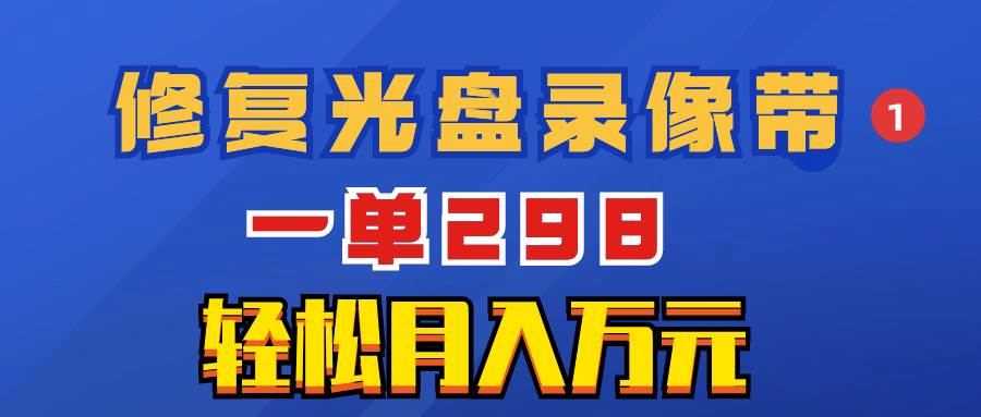 超冷门项目：修复光盘录像带，一单298，轻松月入万元-墨痕微课