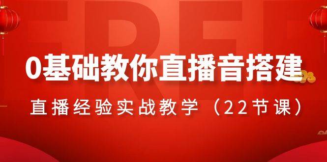 0基础教你直播音搭建系列课程,直播经验实战教学(22节课)-墨痕微课