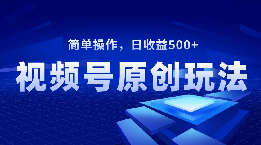 视频号原创视频玩法，日收益500-墨痕微课