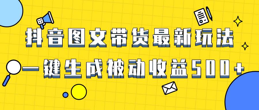 爆火抖音图文带货项目,最新玩法一键生成,单日轻松被动收益500-墨痕微课