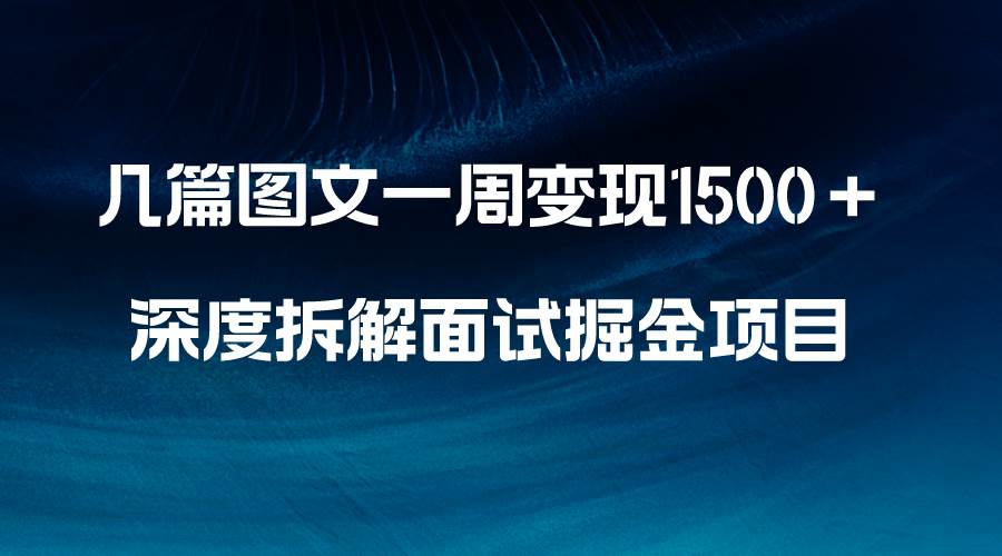 几篇图文一周变现1500＋，深度拆解面试掘金项目，小白轻松上手-墨痕微课