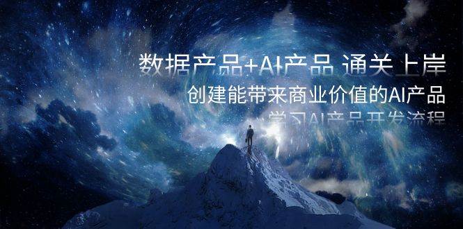 数据产品 AI产品 通关上岸，创建能带来商业价值的AI产品，学习AI产品开发-墨痕微课