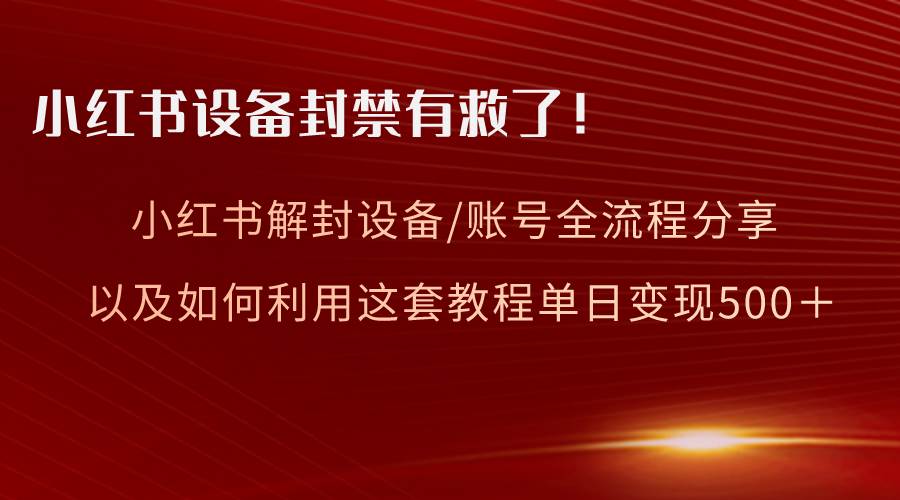 小红书设备及账号解封全流程分享，亲测有效，以及如何利用教程变现-墨痕微课