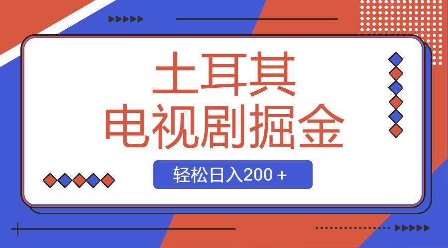 土耳其电视剧掘金项目，操作简单，轻松日入200＋-墨痕微课