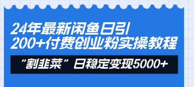 24年最新闲鱼日引200 付费创业粉，割韭菜每天5000 收益实操教程！-墨痕微课