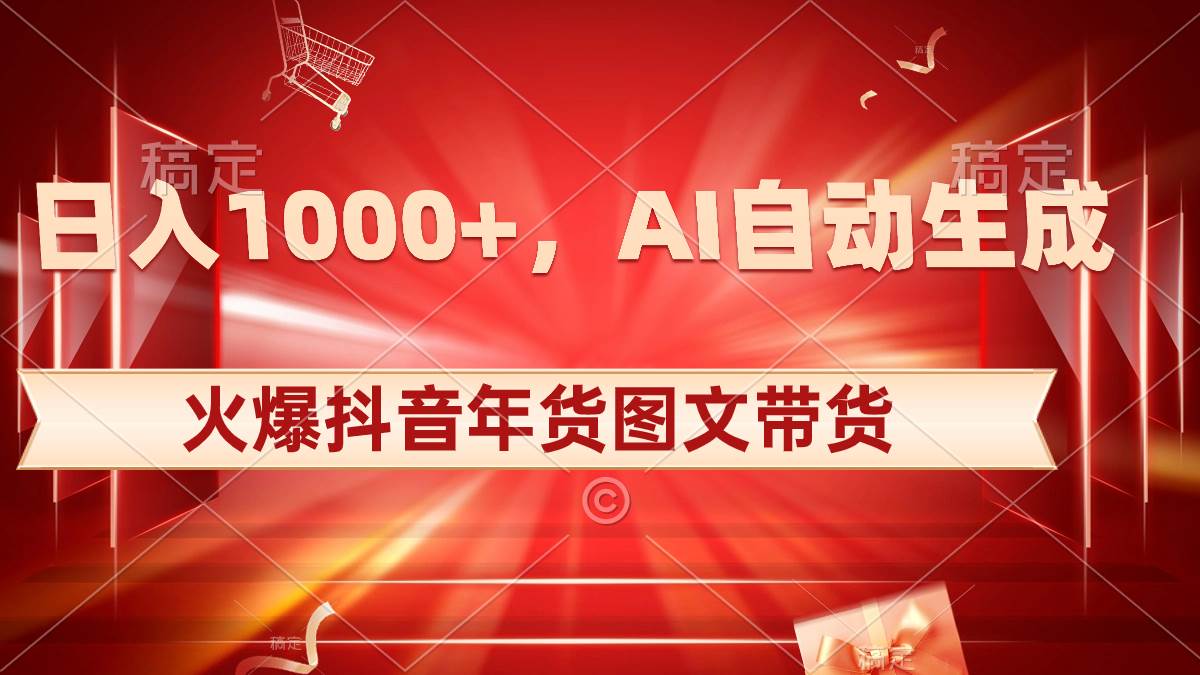 日入1000 火爆抖音年货图文带货，AI自动生成自己的年货原创图文-墨痕微课