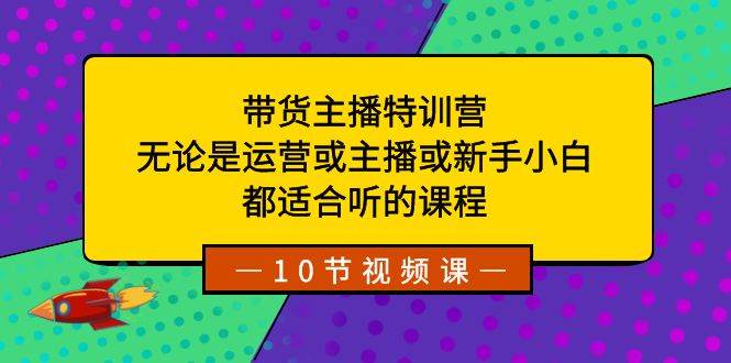 带货主播特训营:无论是运营或主播或新手小白,都适合听的课程-墨痕微课