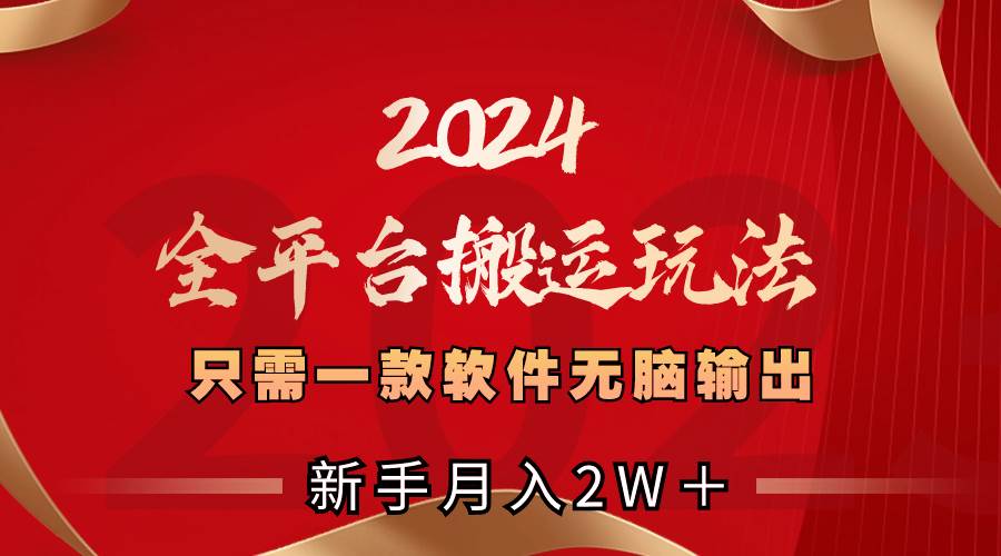 2024全平台搬运玩法,只需一款软件,无脑输出,新手也能月入2W+-墨痕微课