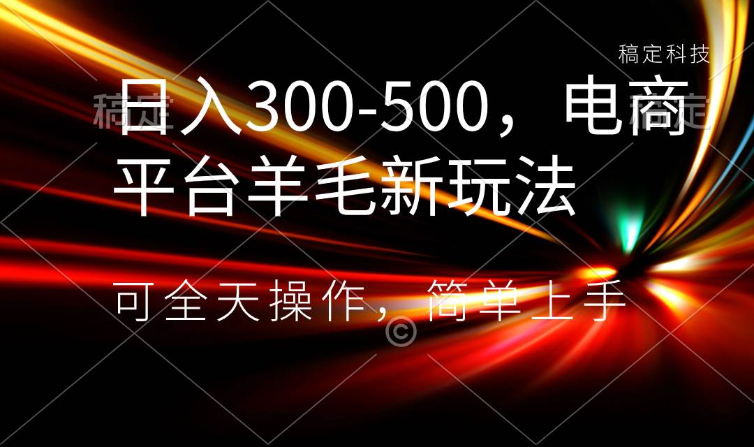 日入300-500，电商平台羊毛新玩法，可全天操作，简单上手-墨痕微课