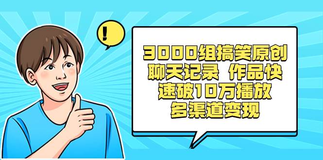 3000组搞笑原创聊天记录 作品快速破10万播放 多渠道变现-墨痕微课