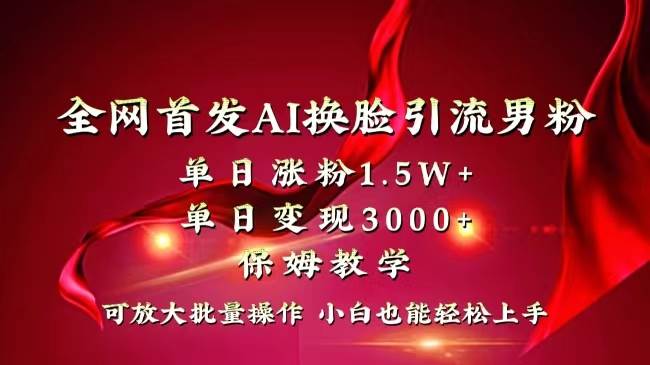 全网独创首发AI换脸引流男粉单日涨粉1.5W 变现3000 小白也能上手快速拿结果-墨痕微课