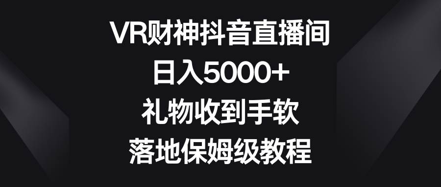 VR财神抖音直播间，日入5000 ，礼物收到手软，落地保姆级教程-墨痕微课