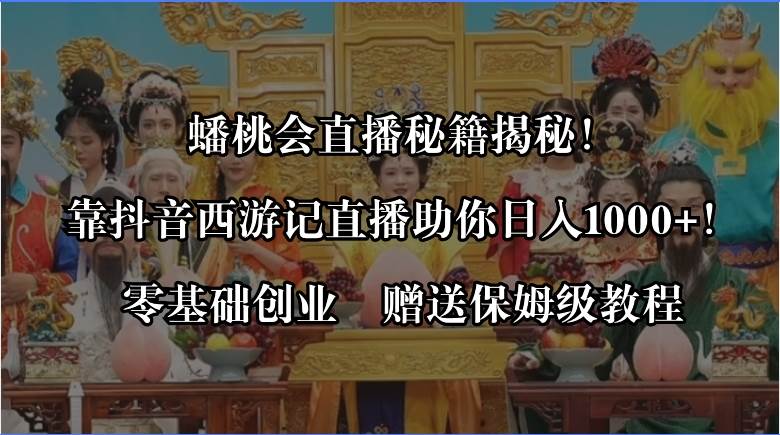 蟠桃会直播秘籍揭秘！靠抖音西游记直播日入1000 零基础创业，赠保姆级教程-墨痕微课