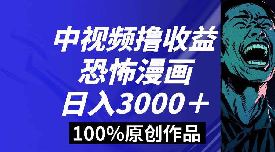 中视频恐怖漫画暴力撸收益，日入3000＋，100%原创玩法，小白轻松上手多…-墨痕微课