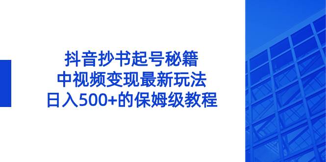 抖音抄书起号秘籍，中视频变现最新玩法，日入500 的保姆级教程！-墨痕微课