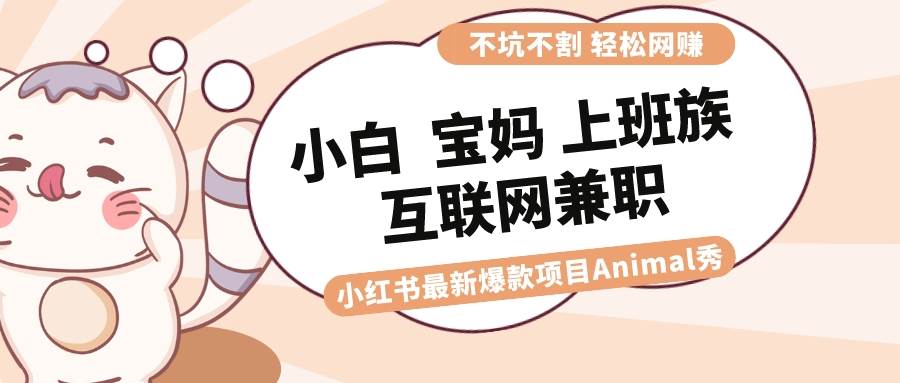 适合小白 宝妈 上班族 大学生互联网兼职 小红书爆款项目Animal秀,月入1W-墨痕微课