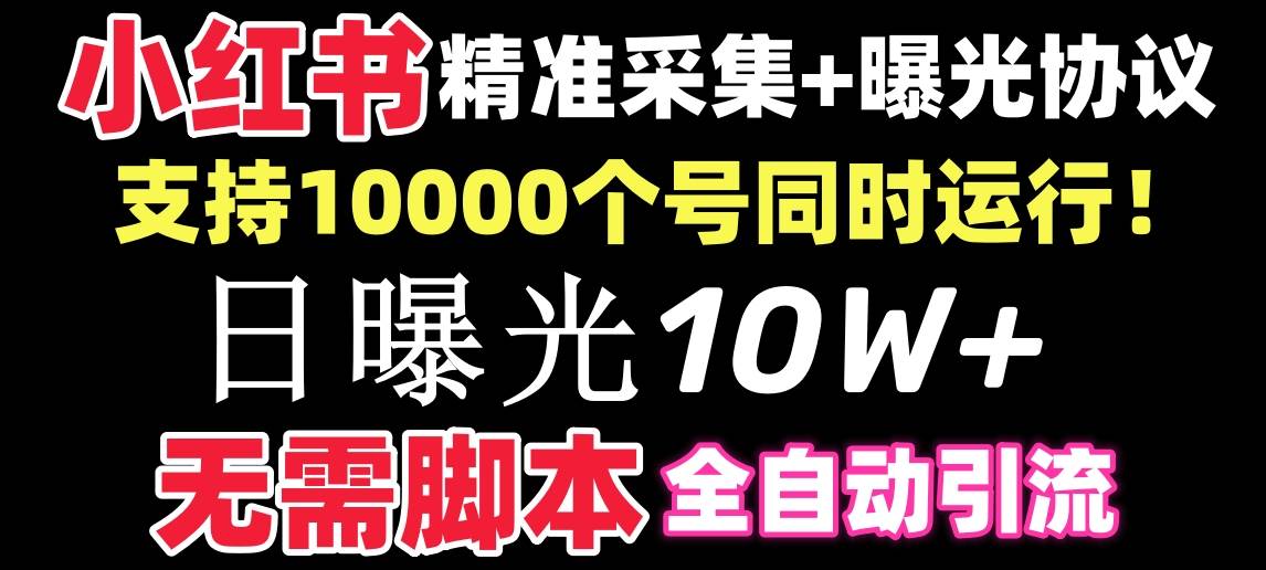 【价值10万！】小红书全自动采集 引流协议一体版！无需手机，支持10000-墨痕微课