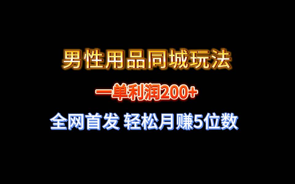 全网首发 一单利润200  男性用品同城玩法 轻松月赚5位数-墨痕微课