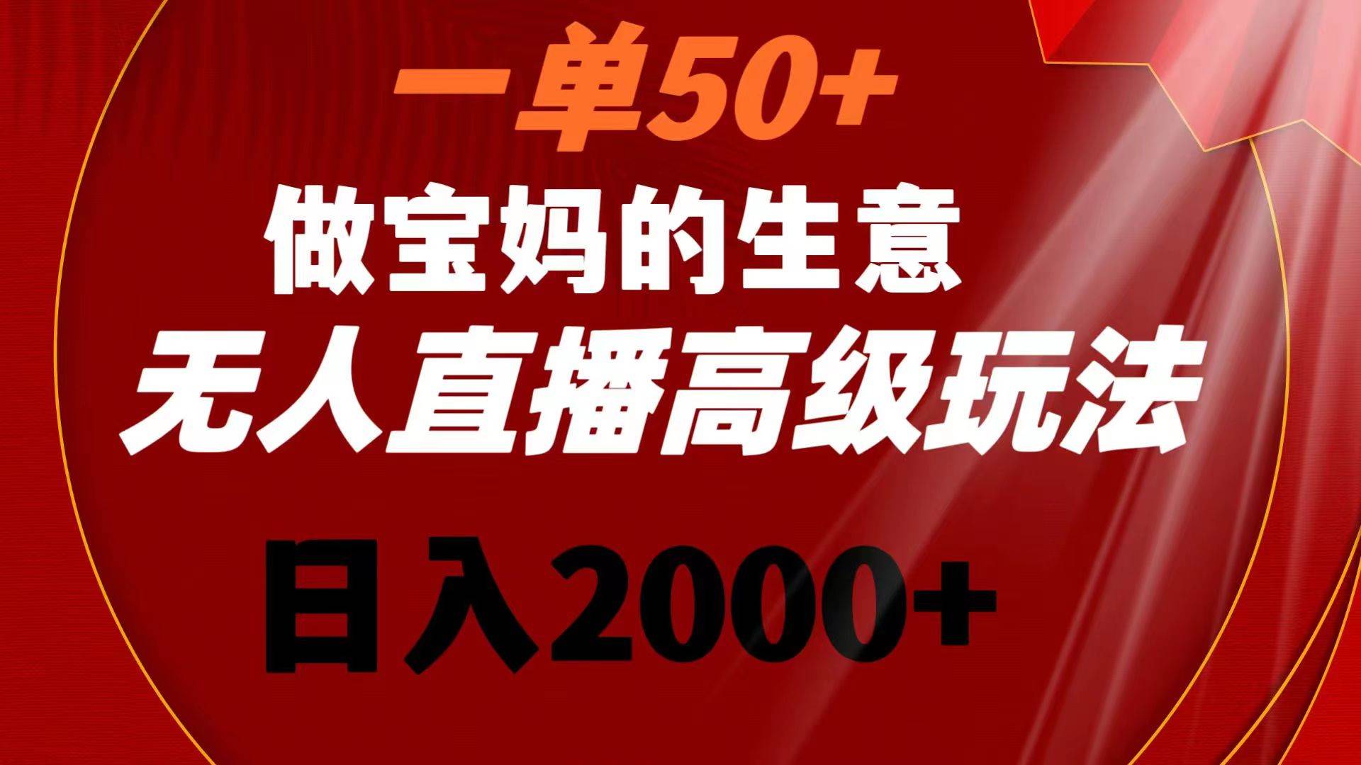 一单50 做宝妈的生意 无人直播高级玩法 日入2000-墨痕微课