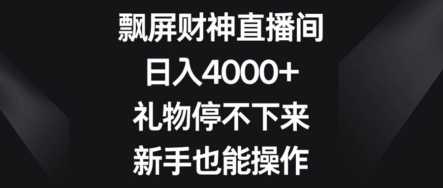 飘屏财神直播间，日入4000 ，礼物停不下来，新手也能操作-墨痕微课