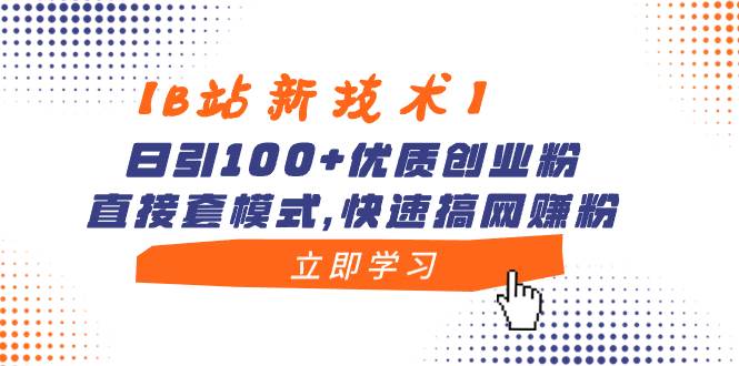 【B站新技术】日引100 优质创业粉，直接套模式，快速搞网赚粉-墨痕微课