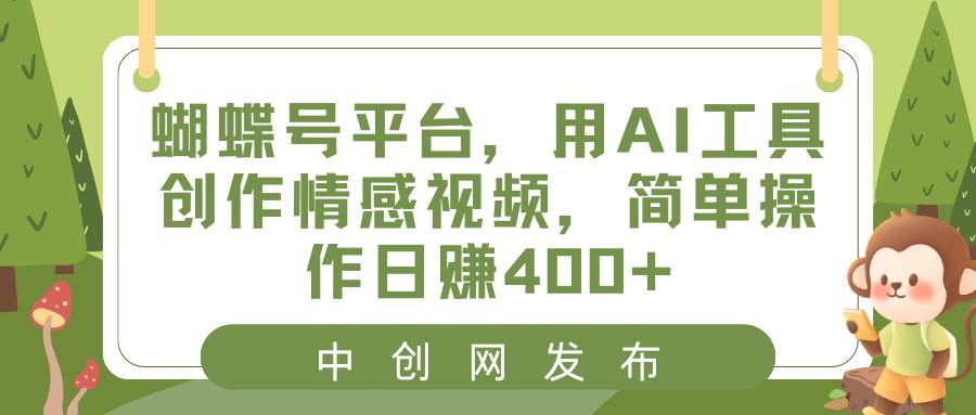 蝴蝶号平台，用AI工具创作情感视频，简单操作日赚400-墨痕微课