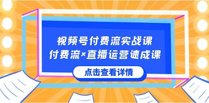 视频号付费流实战课，付费流×直播运营速成课，让你快速掌握视频号核心运..-墨痕微课