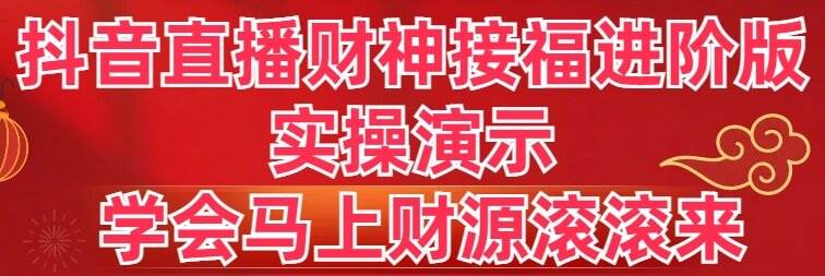 抖音直播财神接福进阶版 实操演示 学会马上财源滚滚来-墨痕微课