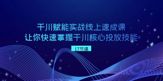 千川 赋能实战线上速成课，让你快速掌握干川核心投放技能-墨痕微课