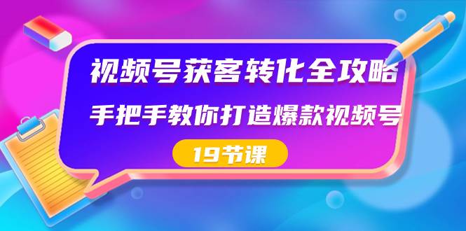 视频号-获客转化全攻略，手把手教你打造爆款视频号（19节课）-墨痕微课