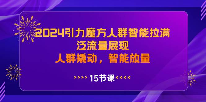 2024引力魔方人群智能拉满,泛流量展现,人群撬动,智能放量-墨痕微课
