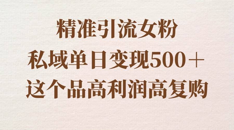 精准引流女粉,私域单日变现500+,高利润高复购,保姆级实操教程分享-墨痕微课