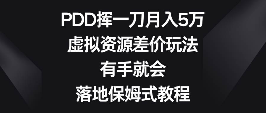 PDD挥一刀月入5万，虚拟资源差价玩法，有手就会，落地保姆式教程-墨痕微课