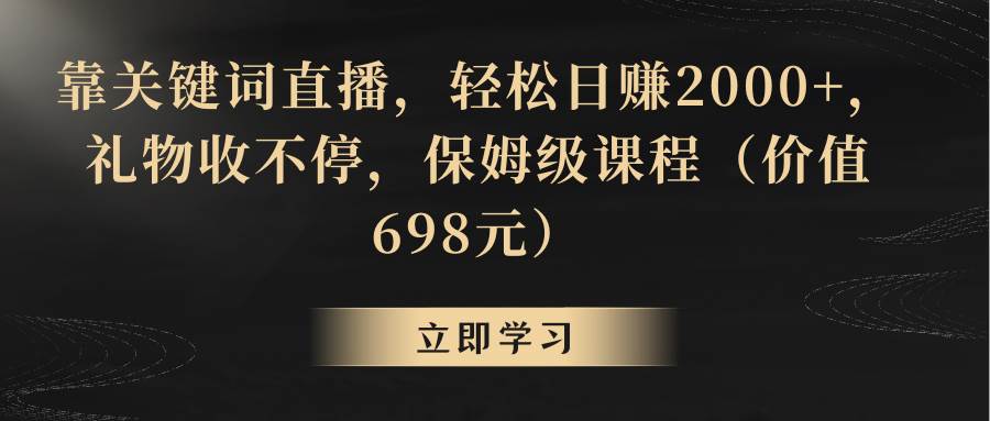 靠关键词直播，轻松日赚2000+，礼物收不停-墨痕微课