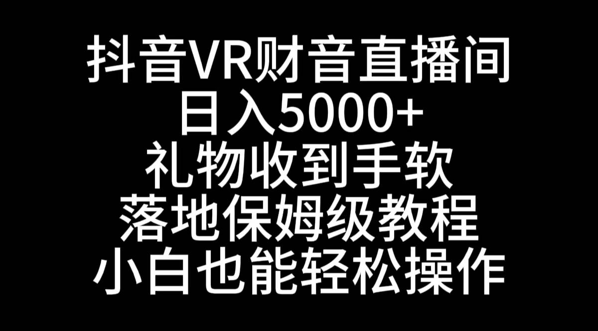 抖音VR财神直播间，日入5000+，礼物收到手软，落地式保姆级教程，小白也…-墨痕微课