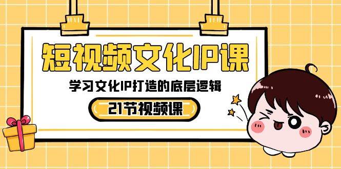 短视频-文化IP课，学习文化IP打造的底层逻辑（21节课）-墨痕微课