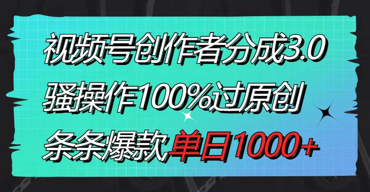 视频号创作者分成3.0玩法，骚操作100%过原创，条条爆款，单日1000+-墨痕微课