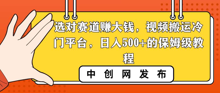 选对赛道赚大钱,视频搬运冷门平台,日入500+的保姆级教程-墨痕微课