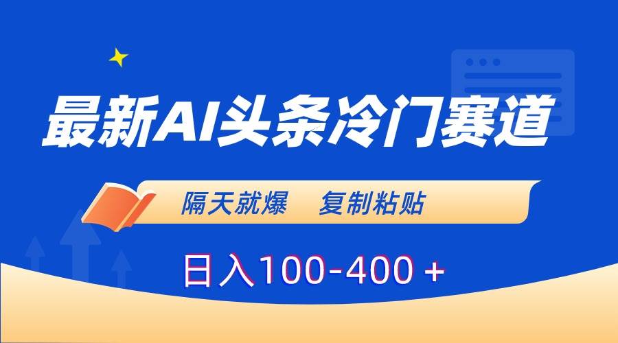 最新AI头条冷门赛道，隔天就爆，复制粘贴日入100-400＋-墨痕微课